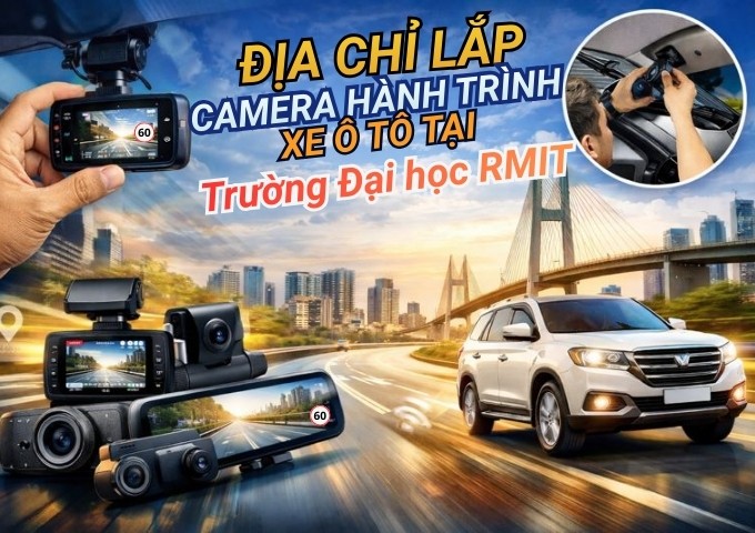 Top 7+ địa chỉ lắp camera hành trình xe ô tô tại Trường Đại học RMIT TpHCM